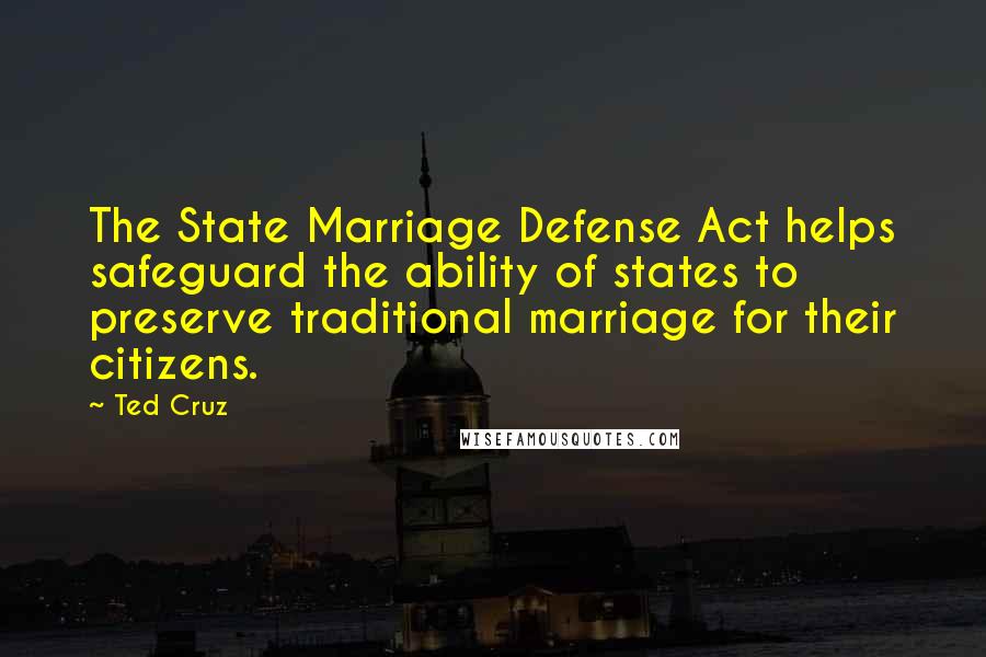 Ted Cruz Quotes: The State Marriage Defense Act helps safeguard the ability of states to preserve traditional marriage for their citizens.