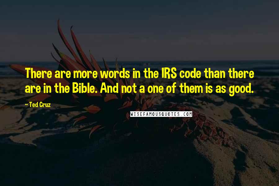 Ted Cruz Quotes: There are more words in the IRS code than there are in the Bible. And not a one of them is as good.