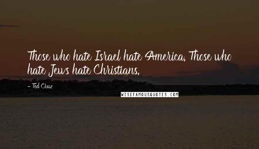 Ted Cruz Quotes: Those who hate Israel hate America. Those who hate Jews hate Christians.
