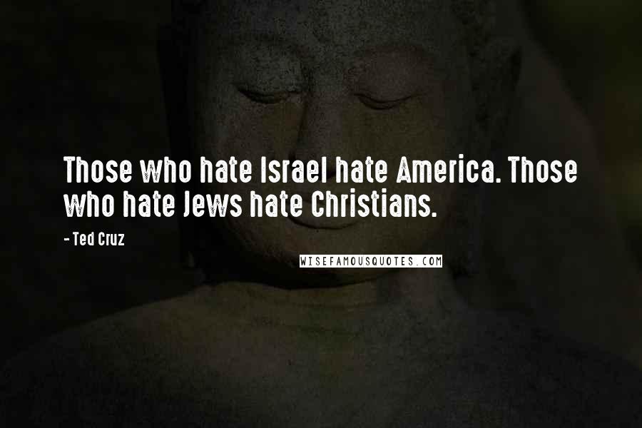Ted Cruz Quotes: Those who hate Israel hate America. Those who hate Jews hate Christians.