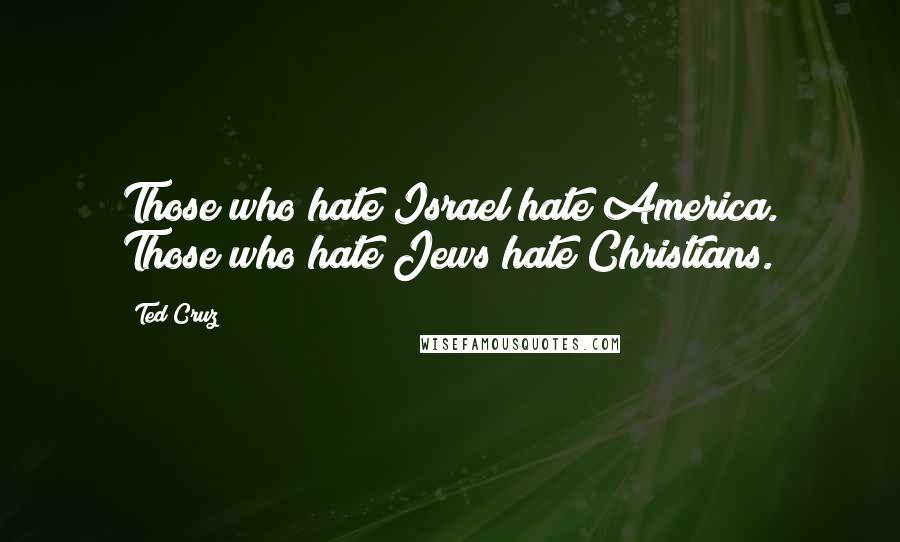 Ted Cruz Quotes: Those who hate Israel hate America. Those who hate Jews hate Christians.