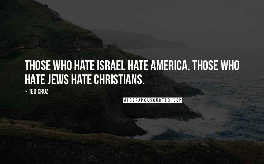 Ted Cruz Quotes: Those who hate Israel hate America. Those who hate Jews hate Christians.