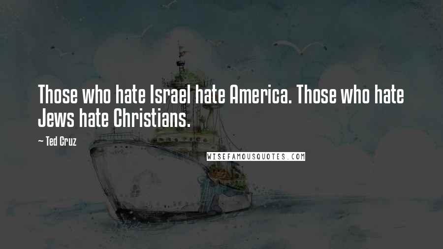 Ted Cruz Quotes: Those who hate Israel hate America. Those who hate Jews hate Christians.