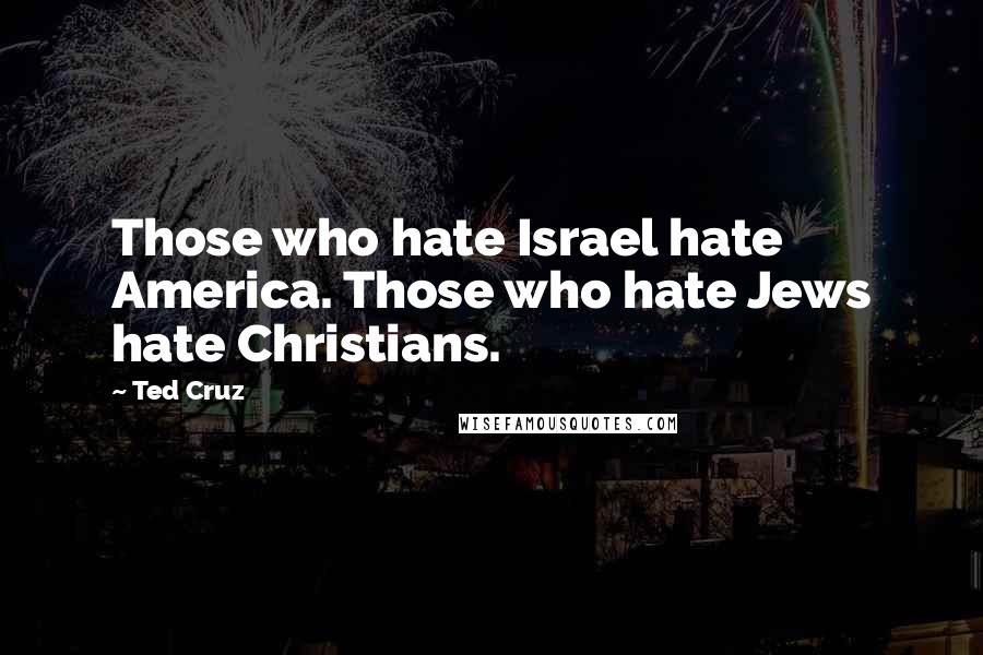 Ted Cruz Quotes: Those who hate Israel hate America. Those who hate Jews hate Christians.