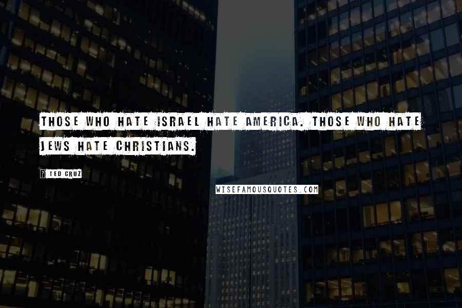 Ted Cruz Quotes: Those who hate Israel hate America. Those who hate Jews hate Christians.