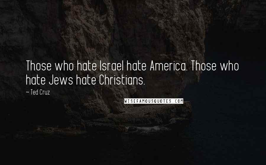Ted Cruz Quotes: Those who hate Israel hate America. Those who hate Jews hate Christians.