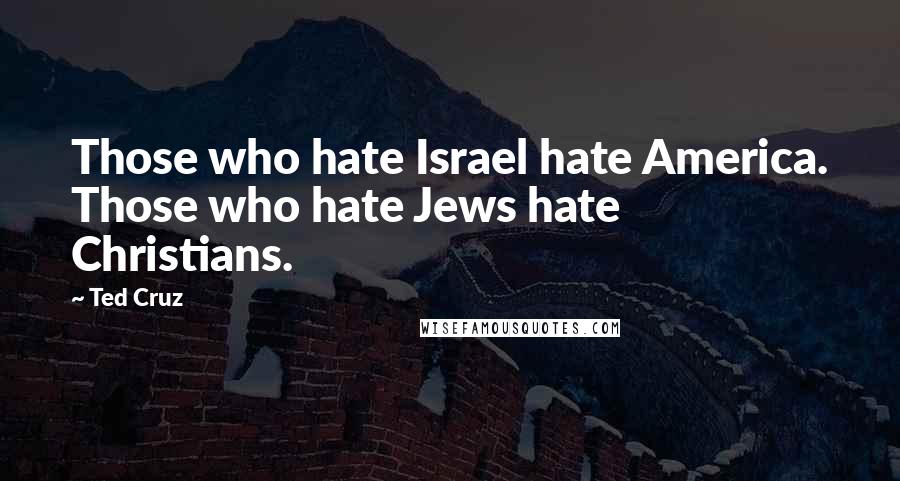 Ted Cruz Quotes: Those who hate Israel hate America. Those who hate Jews hate Christians.