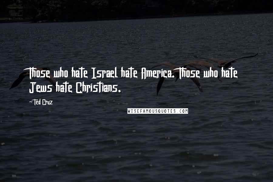 Ted Cruz Quotes: Those who hate Israel hate America. Those who hate Jews hate Christians.