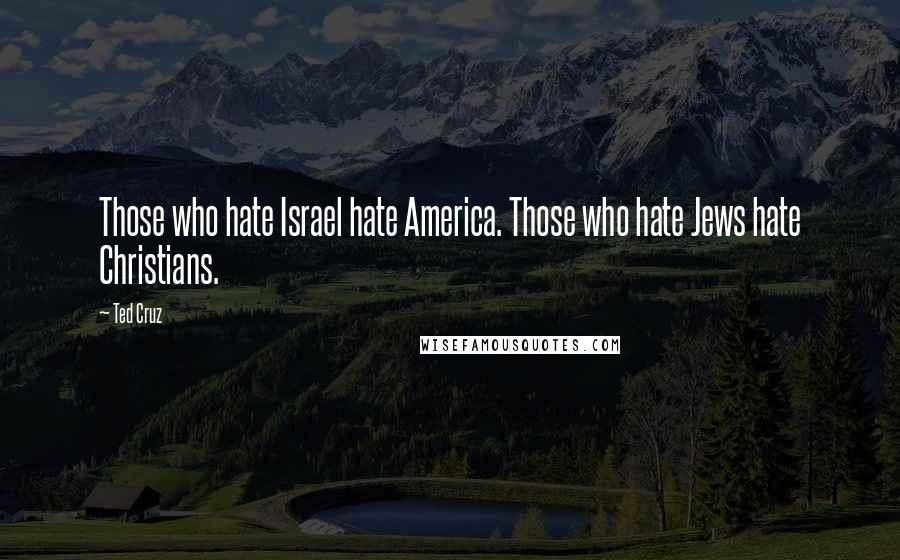 Ted Cruz Quotes: Those who hate Israel hate America. Those who hate Jews hate Christians.