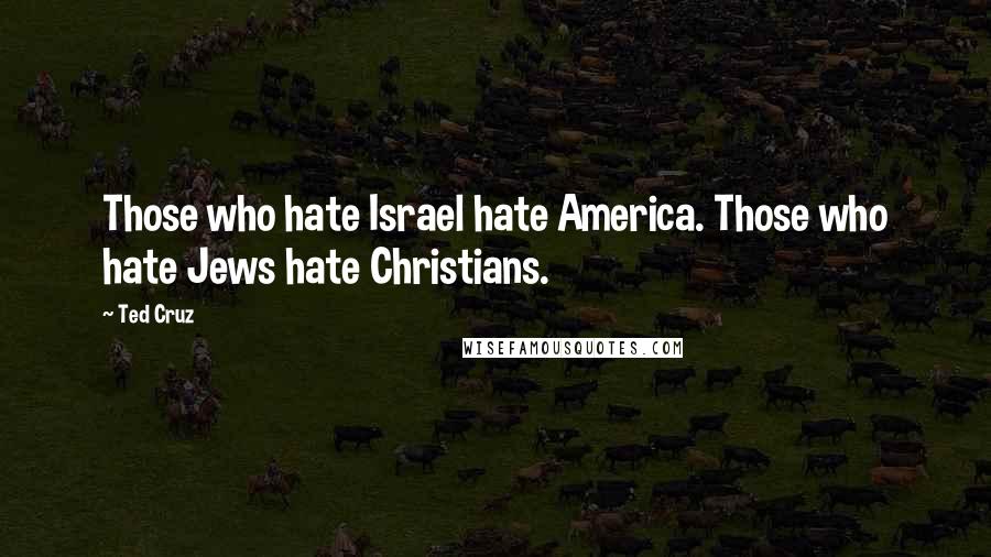 Ted Cruz Quotes: Those who hate Israel hate America. Those who hate Jews hate Christians.