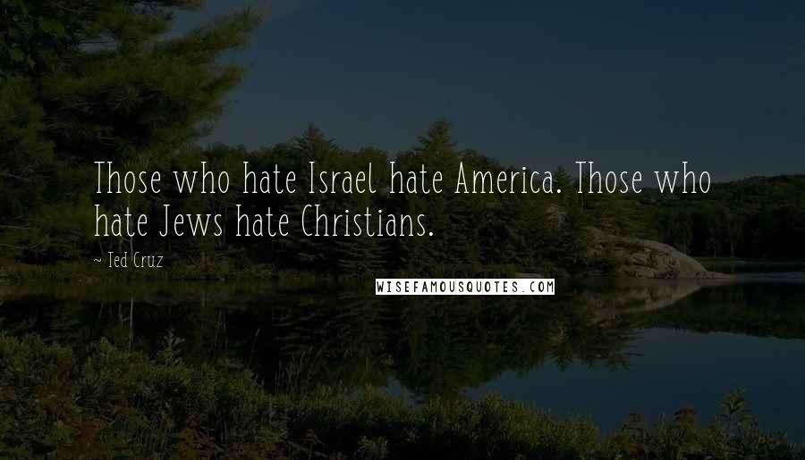 Ted Cruz Quotes: Those who hate Israel hate America. Those who hate Jews hate Christians.