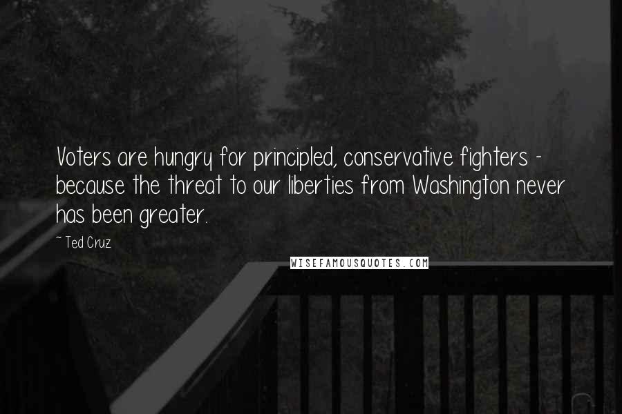 Ted Cruz Quotes: Voters are hungry for principled, conservative fighters - because the threat to our liberties from Washington never has been greater.