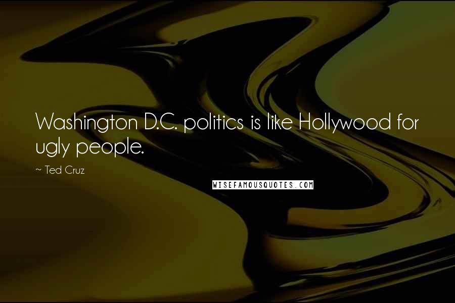 Ted Cruz Quotes: Washington D.C. politics is like Hollywood for ugly people.