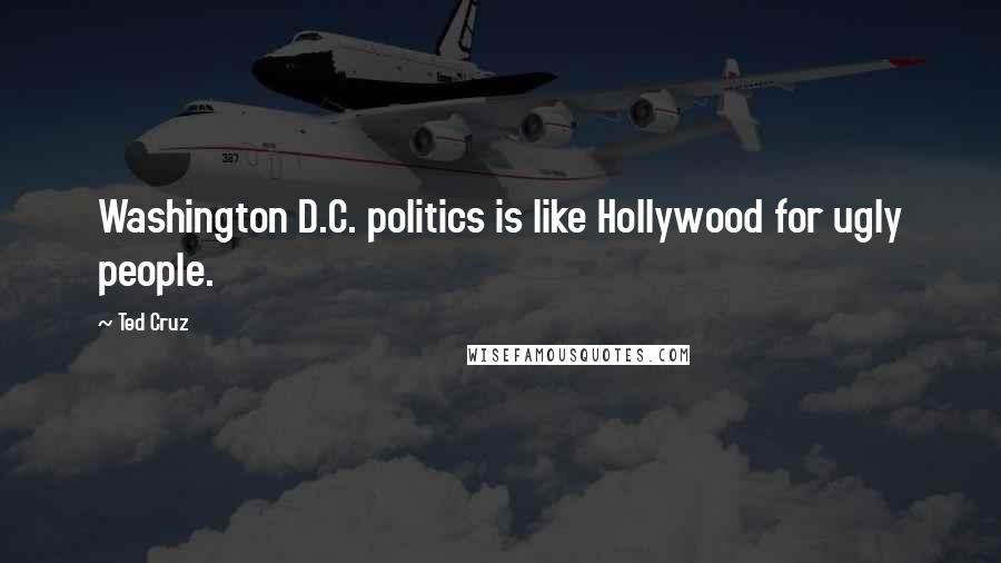 Ted Cruz Quotes: Washington D.C. politics is like Hollywood for ugly people.
