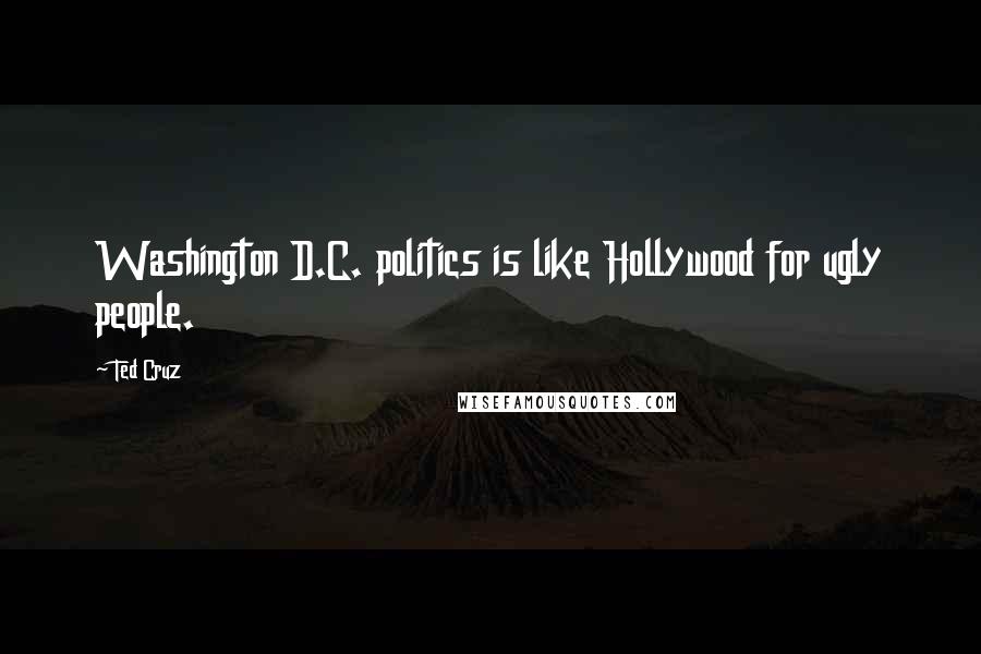 Ted Cruz Quotes: Washington D.C. politics is like Hollywood for ugly people.