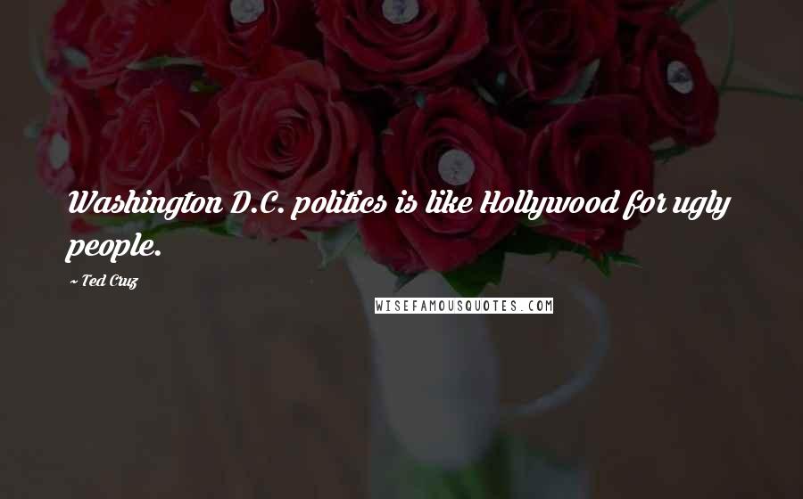 Ted Cruz Quotes: Washington D.C. politics is like Hollywood for ugly people.