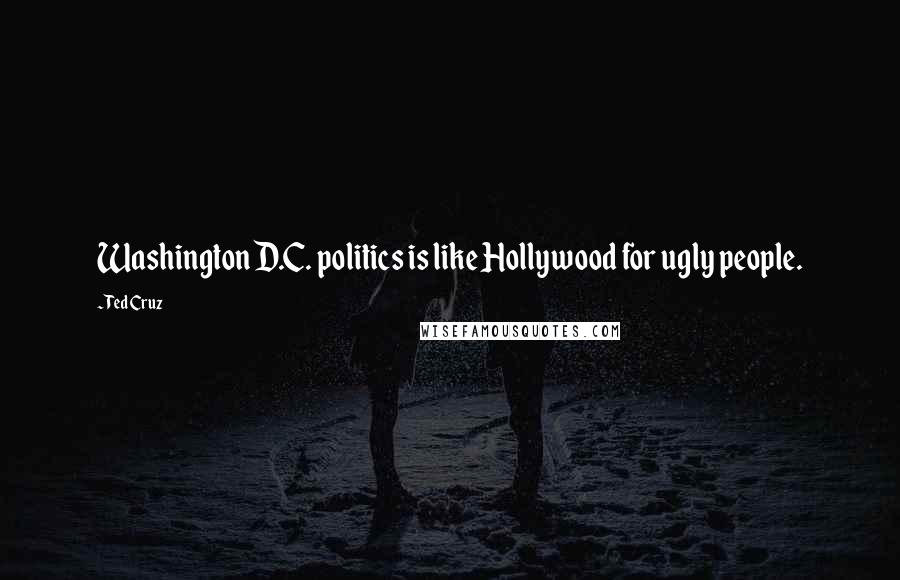 Ted Cruz Quotes: Washington D.C. politics is like Hollywood for ugly people.