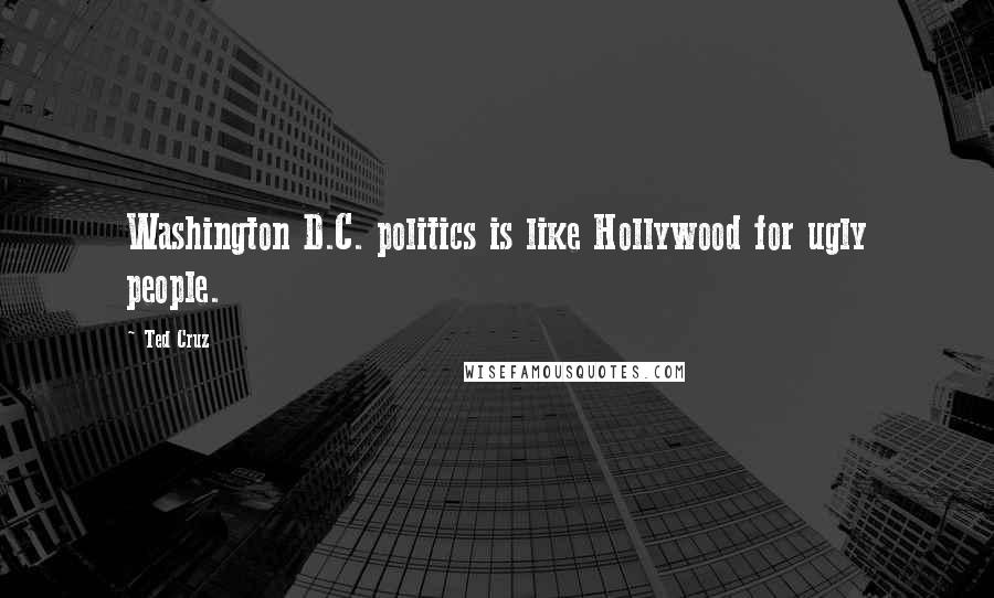 Ted Cruz Quotes: Washington D.C. politics is like Hollywood for ugly people.