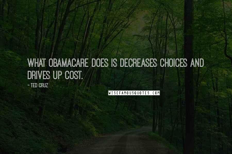 Ted Cruz Quotes: What Obamacare does is decreases choices and drives up cost.