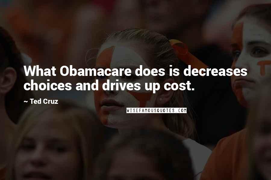 Ted Cruz Quotes: What Obamacare does is decreases choices and drives up cost.