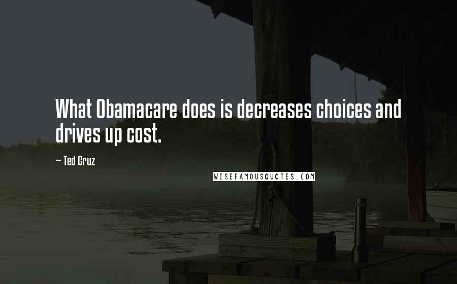 Ted Cruz Quotes: What Obamacare does is decreases choices and drives up cost.