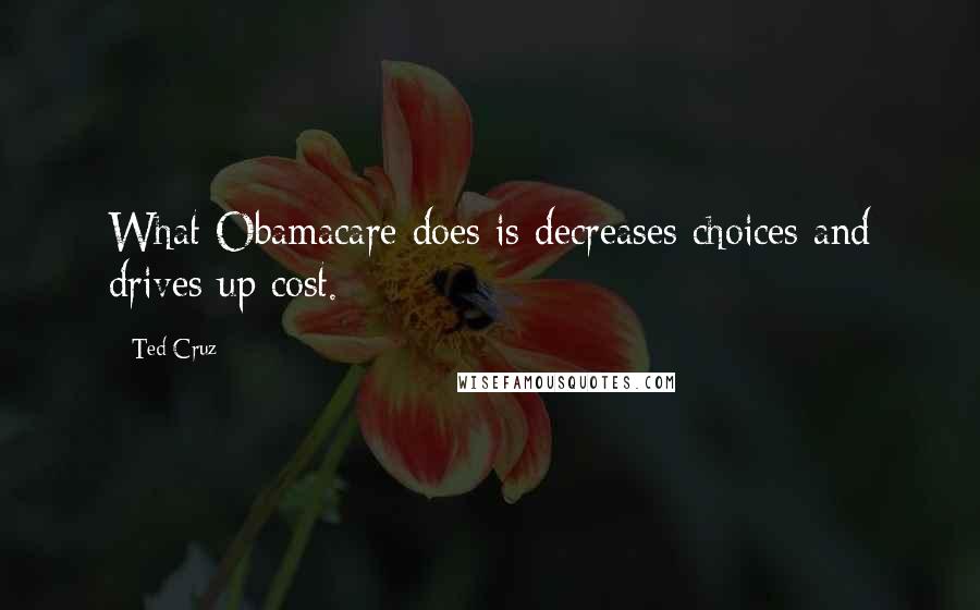 Ted Cruz Quotes: What Obamacare does is decreases choices and drives up cost.