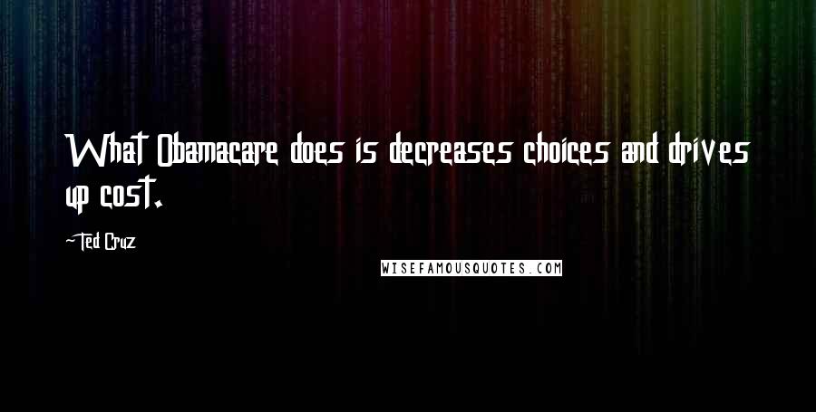 Ted Cruz Quotes: What Obamacare does is decreases choices and drives up cost.
