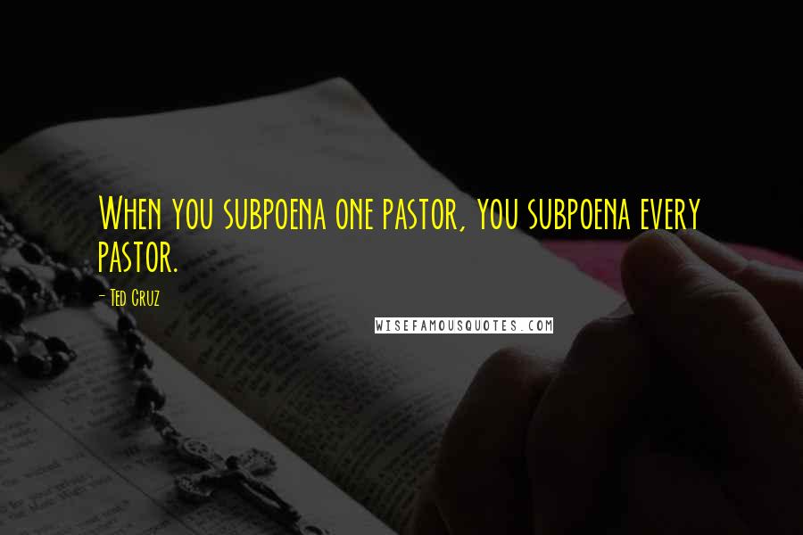 Ted Cruz Quotes: When you subpoena one pastor, you subpoena every pastor.