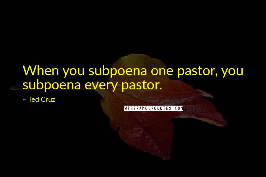 Ted Cruz Quotes: When you subpoena one pastor, you subpoena every pastor.