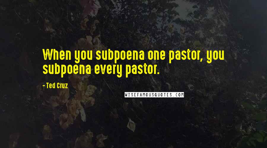 Ted Cruz Quotes: When you subpoena one pastor, you subpoena every pastor.