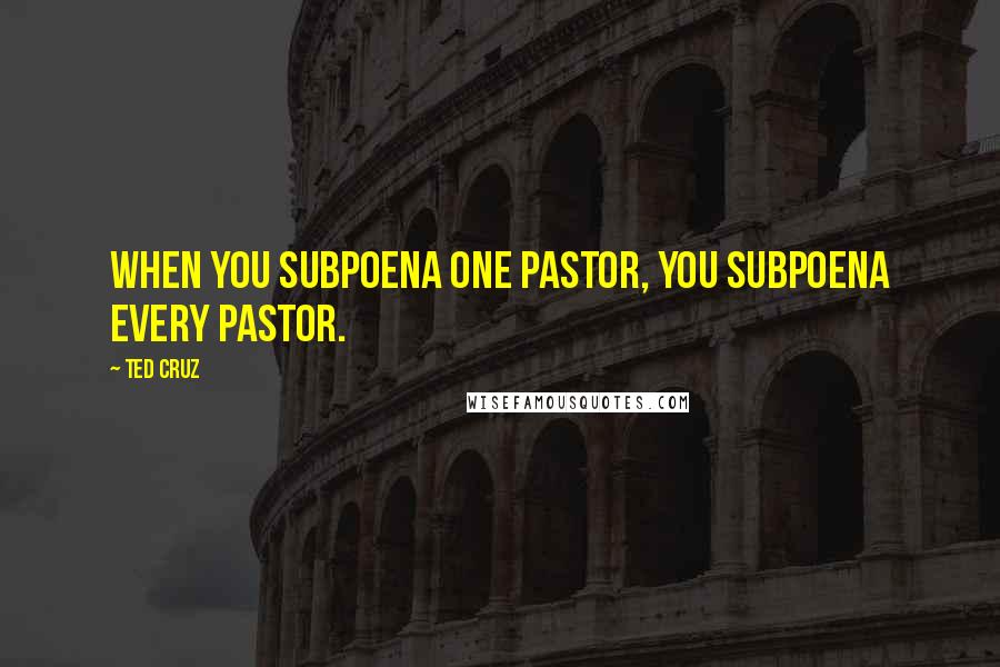 Ted Cruz Quotes: When you subpoena one pastor, you subpoena every pastor.