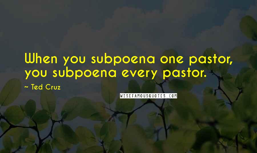 Ted Cruz Quotes: When you subpoena one pastor, you subpoena every pastor.