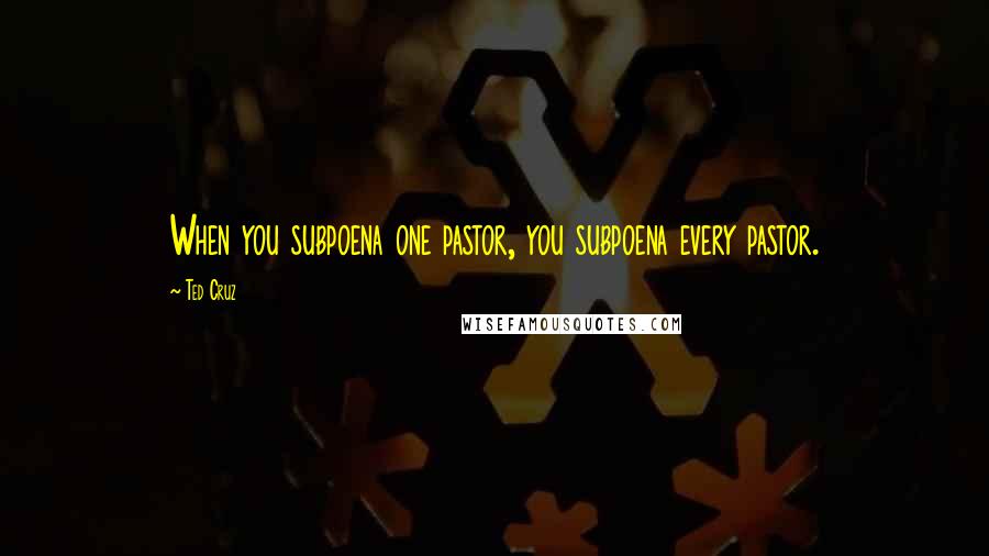 Ted Cruz Quotes: When you subpoena one pastor, you subpoena every pastor.
