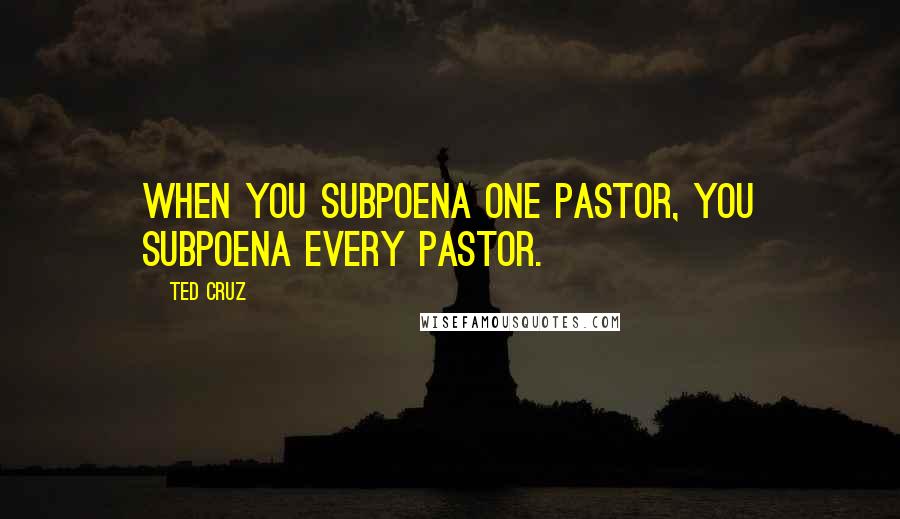 Ted Cruz Quotes: When you subpoena one pastor, you subpoena every pastor.