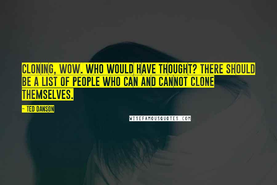 Ted Danson Quotes: Cloning, wow. Who would have thought? There should be a list of people who can and cannot clone themselves.