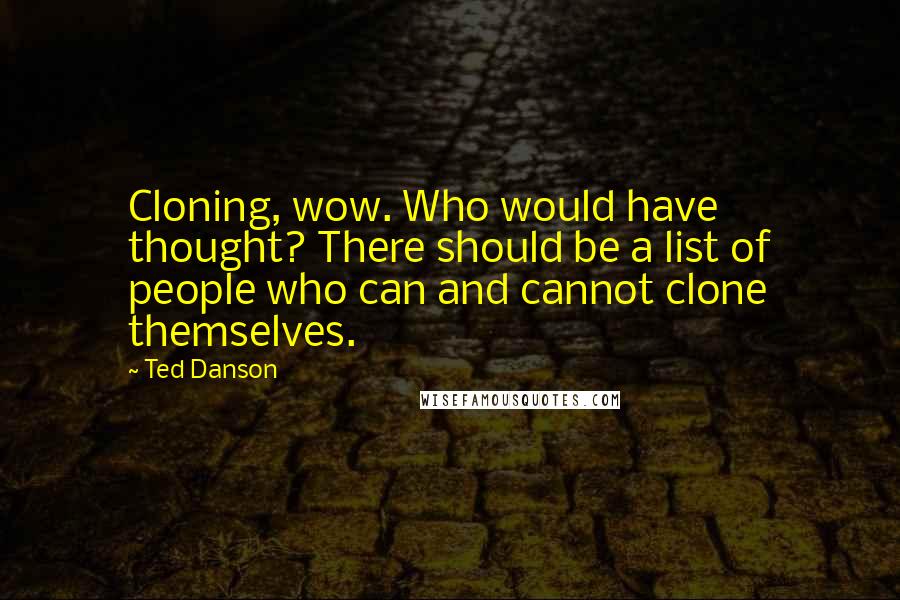 Ted Danson Quotes: Cloning, wow. Who would have thought? There should be a list of people who can and cannot clone themselves.