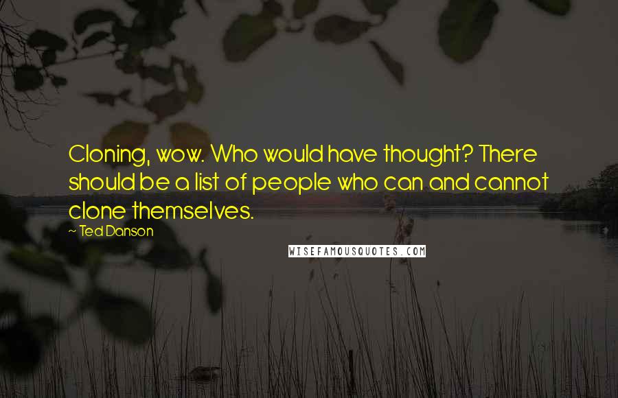 Ted Danson Quotes: Cloning, wow. Who would have thought? There should be a list of people who can and cannot clone themselves.