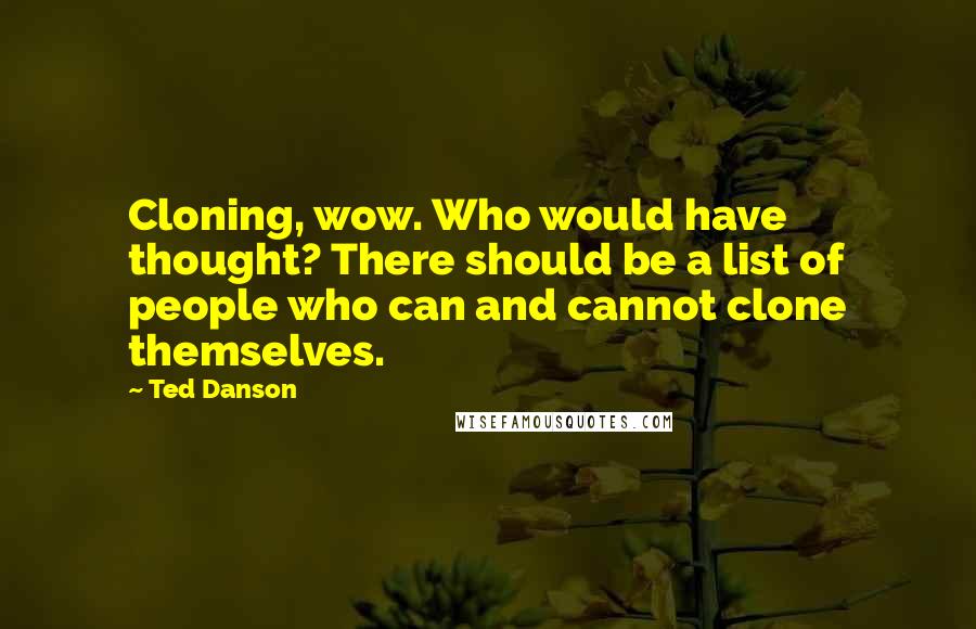 Ted Danson Quotes: Cloning, wow. Who would have thought? There should be a list of people who can and cannot clone themselves.