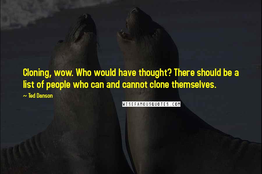 Ted Danson Quotes: Cloning, wow. Who would have thought? There should be a list of people who can and cannot clone themselves.