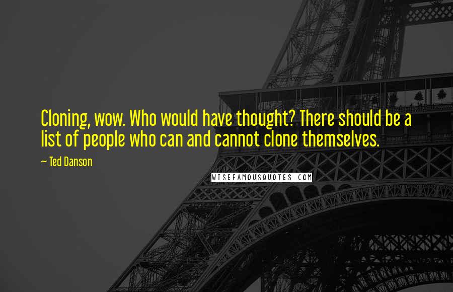 Ted Danson Quotes: Cloning, wow. Who would have thought? There should be a list of people who can and cannot clone themselves.