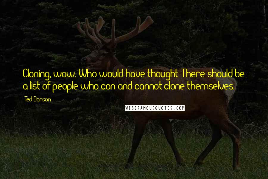 Ted Danson Quotes: Cloning, wow. Who would have thought? There should be a list of people who can and cannot clone themselves.