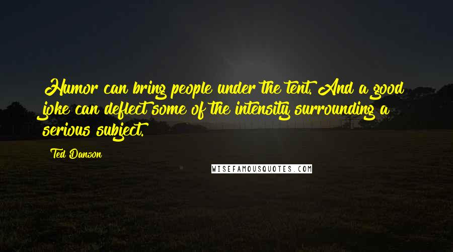 Ted Danson Quotes: Humor can bring people under the tent. And a good joke can deflect some of the intensity surrounding a serious subject.
