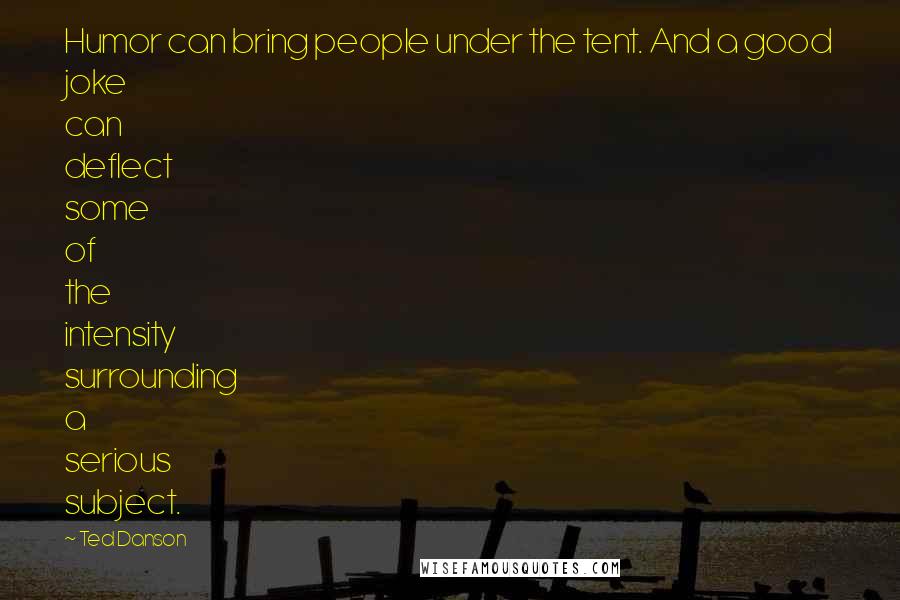 Ted Danson Quotes: Humor can bring people under the tent. And a good joke can deflect some of the intensity surrounding a serious subject.