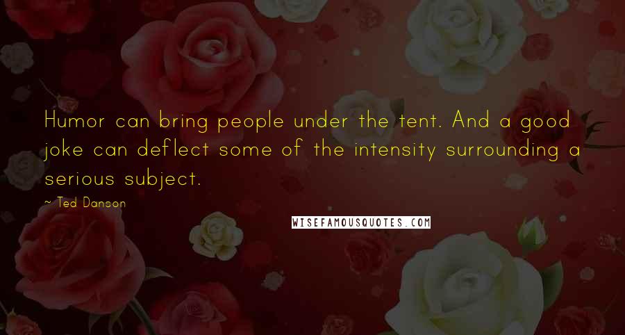 Ted Danson Quotes: Humor can bring people under the tent. And a good joke can deflect some of the intensity surrounding a serious subject.