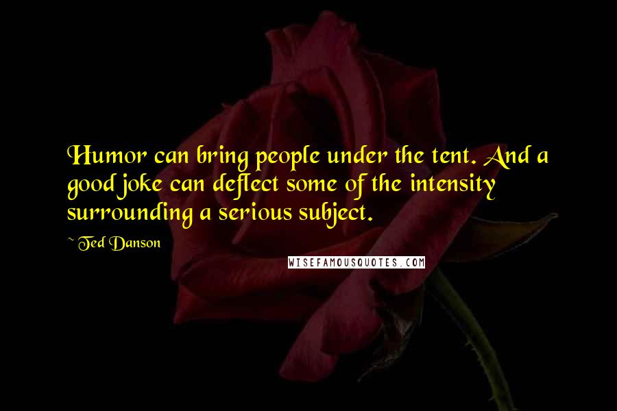 Ted Danson Quotes: Humor can bring people under the tent. And a good joke can deflect some of the intensity surrounding a serious subject.