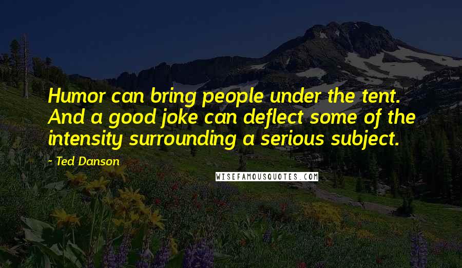 Ted Danson Quotes: Humor can bring people under the tent. And a good joke can deflect some of the intensity surrounding a serious subject.