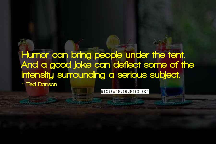 Ted Danson Quotes: Humor can bring people under the tent. And a good joke can deflect some of the intensity surrounding a serious subject.