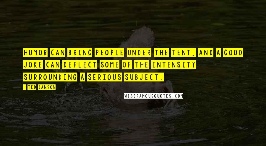 Ted Danson Quotes: Humor can bring people under the tent. And a good joke can deflect some of the intensity surrounding a serious subject.