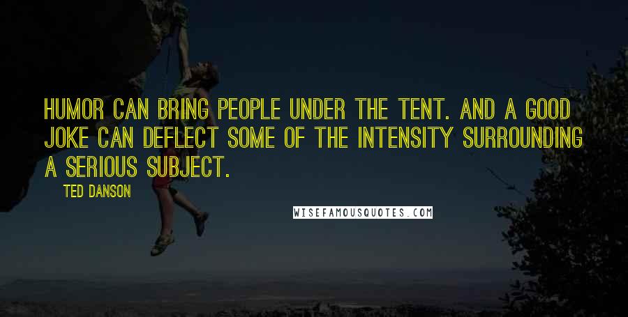 Ted Danson Quotes: Humor can bring people under the tent. And a good joke can deflect some of the intensity surrounding a serious subject.