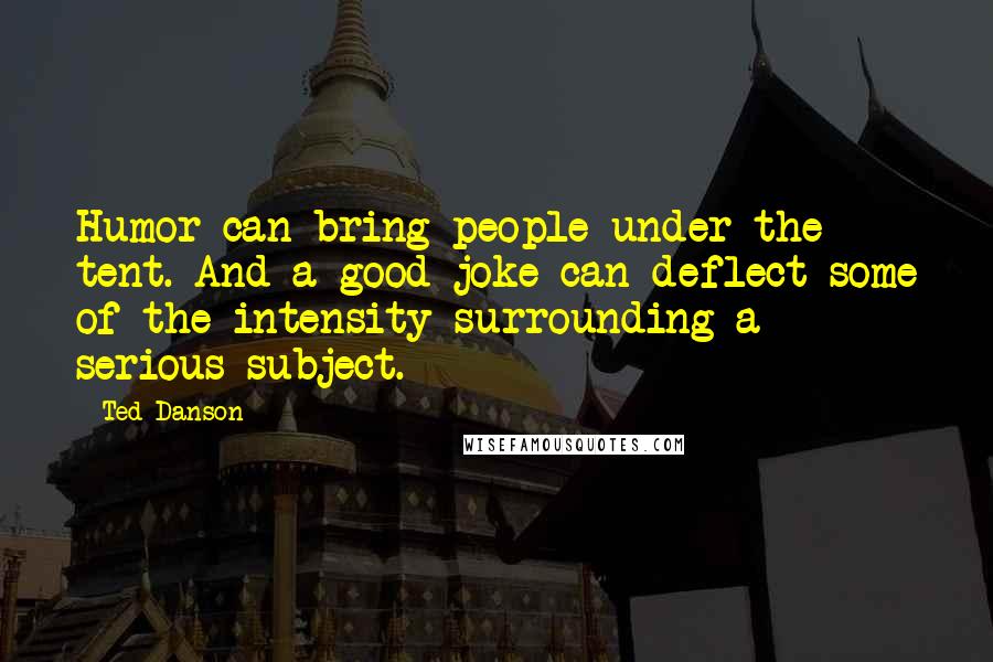 Ted Danson Quotes: Humor can bring people under the tent. And a good joke can deflect some of the intensity surrounding a serious subject.